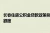 长春住房公积金贷款政策拟调整 将阶段性提高单笔贷款最高额度