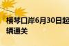 横琴口岸6月30日起逐步恢复货物及其运输车辆通关