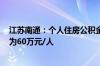 江苏南通：个人住房公积金最高贷款额度由50万元/人调整为60万元/人