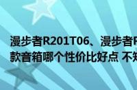 漫步者R201T06、漫步者R201T北美版、漫步者R326P这3款音箱哪个性价比好点 不知道选哪个好了