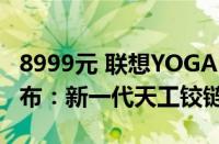 8999元 联想YOGA Air 14c AI元启翻转本发布：新一代天工铰链