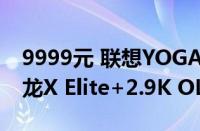 9999元 联想YOGA Air 14s骁龙版发布：骁龙X Elite+2.9K OLED屏