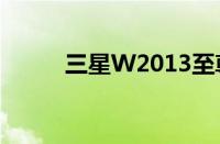 三星W2013至尊版手机咋样的呀