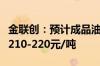 金联创：预计成品油本轮调价最终上调幅度在210-220元/吨