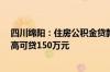 四川绵阳：住房公积金贷款最高额度提高至80万元 人才最高可贷150万元