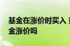 基金在涨价时买入 投资者购买基金会造成基金涨价吗