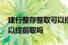 建行整存整取可以提前取吗 工行整存整取可以提前取吗