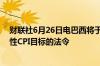 财联社6月26日电巴西将于当地时间6月26日发布有关连续性CPI目标的法令