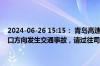 2024-06-26 15:15： 青岛高速出行服务平台提示：龙青高速K141龙口方向发生交通事故，请过往司乘人员谨慎驾驶，注意避让。​ ​​​