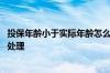 投保年龄小于实际年龄怎么处理 投保年龄大于真实年龄怎么处理