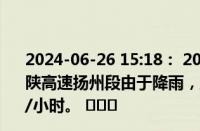 2024-06-26 15:18： 2024年6月26日15时12分，G40沪陕高速扬州段由于降雨，正谊枢纽至枣林湾双向限速80公里/小时。 ​​​