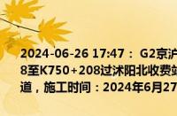 2024-06-26 17:47： G2京沪高速宿迁段由北京往上海方向K749+808至K750+208过沭阳北收费站5公里附近，由于施工养护，占用第1车道，施工时间：2024年6月27日8时至2024年6月27日17时。 ​​​