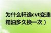 为什么轩逸cvt变速箱油千万别换（轩逸变速箱油多久换一次）