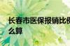 长春市医保报销比例是多少 住院报销比例怎么算