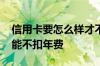 信用卡要怎么样才不扣年费 信用卡怎么样才能不扣年费