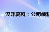 汉邦高科：公司被移出失信被执行人名单