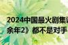 2024中国最火剧集诞生：仅一个月封神 《庆余年2》都不是对手