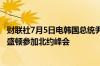 财联社7月5日电韩国总统尹锡悦将于7月10日至11日访问华盛顿参加北约峰会