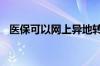 医保可以网上异地转移吗 医保卡使用流程