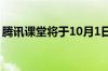 腾讯课堂将于10月1日全面停止所有平台服务