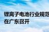 锂离子电池行业规范条件政策华南片区宣贯会在广东召开