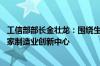 工信部部长金壮龙：围绕生物制造等新兴领域 再建设一批国家制造业创新中心