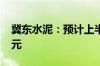 冀东水泥：预计上半年净亏损7.4亿元-8.7亿元