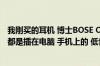 我刚买的耳机 博士BOSE OE 听的时候怎么感觉不到声场呢 都是插在电脑 手机上的 低音很浓厚 声音逼得很近