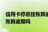 信用卡停息挂账算逾期吗中国 信用卡停息挂账算逾期吗