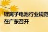 锂离子电池行业规范条件政策华南片区宣贯会在广东召开