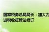 国家税务总局局长：加大力度推动税收领域立法 加快进度推进税收征管法修订