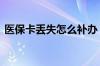 医保卡丢失怎么补办 医保卡丢失去哪里补办