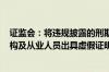 证监会：将违规披露的刑期上限由3年提高至10年；中介机构及从业人员出具虚假证明文件最高可判10年有期徒刑