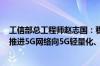 工信部总工程师赵志国：稳步推进5G、千兆光网建设 有序推进5G网络向5G轻量化、5G-A演进升级