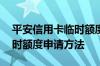 平安信用卡临时额度申请入口 平安信用卡临时额度申请方法