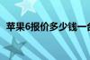 苹果6报价多少钱一台（苹果6报价多少钱）