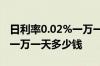 日利率0.02%一万一年多少钱 日利率0 02% 一万一天多少钱