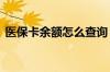 医保卡余额怎么查询 医保卡余额能取出来吗