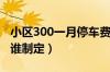 小区300一月停车费贵吗（小区停车费标准由谁制定）