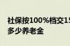 社保按100%档交15年个人账户10万元 能领多少养老金