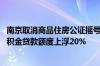 南京取消商品住房公证摇号销售要求 存量房“以旧换新”公积金贷款额度上浮20%