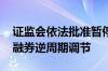 证监会依法批准暂停转融券业务 进一步强化融券逆周期调节