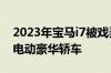 2023年宝马i7被戏弄被称为世界上第一辆全电动豪华轿车