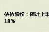 依依股份：预计上半年净利同比增长102%-118%