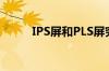 IPS屏和PLS屏究竟哪个更好一些