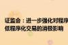 证监会：进一步强化对程序化交易监管的适应性和针对性 降低程序化交易的消极影响