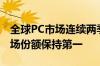 全球PC市场连续两季增长 联想以22.7%的市场份额保持第一