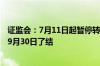 证监会：7月11日起暂停转融券业务 存量依法展期并不晚于9月30日了结