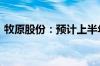 牧原股份：预计上半年净利润9亿元–11亿元