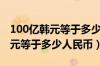 100亿韩元等于多少人民币多少钱（100亿韩元等于多少人民币）